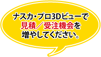 ナスカ・プロ3Dビューで見積/受注機会を増やしてください。
