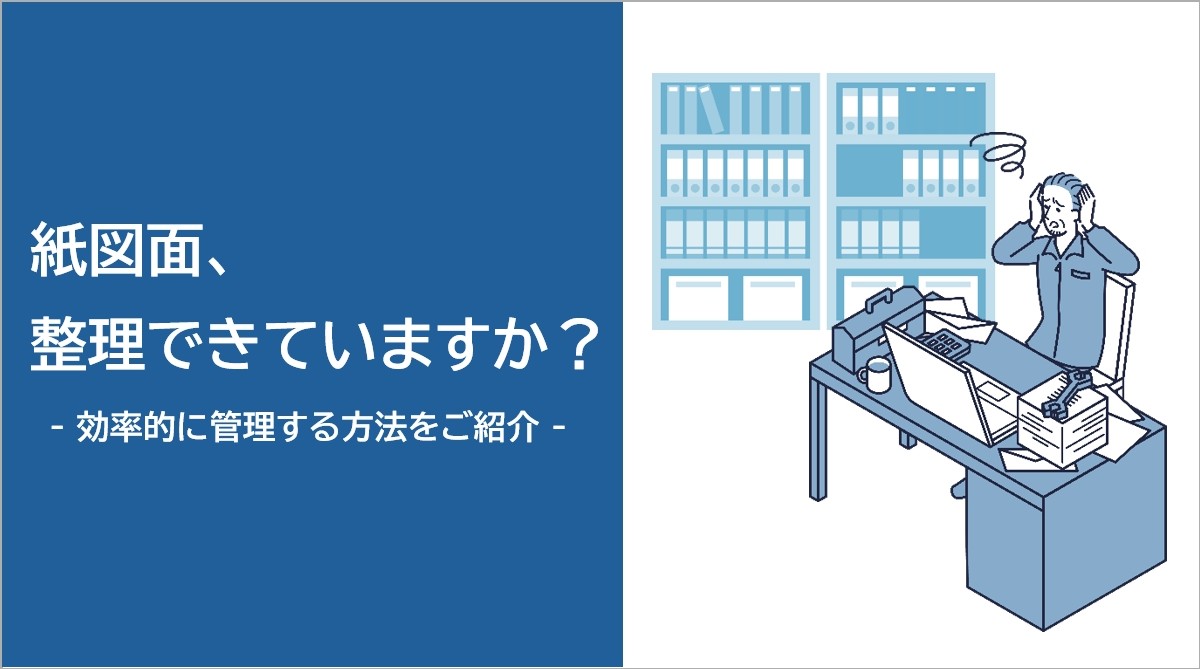 紙図面、整理できていますか？効率的に管理する方法をご紹介