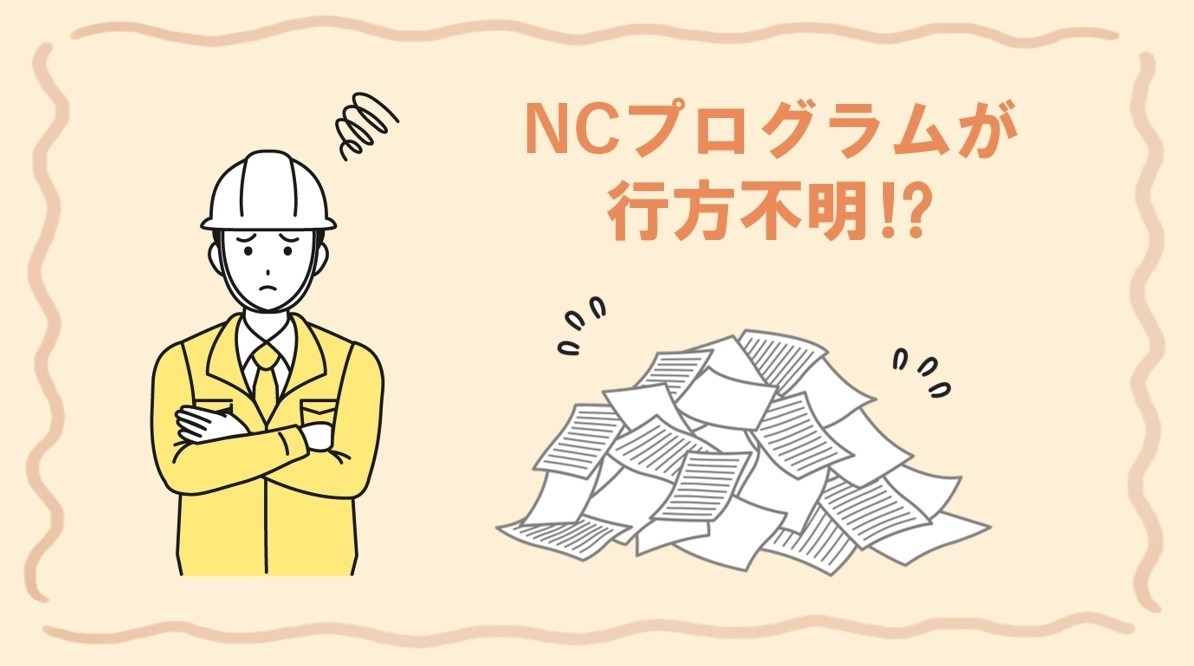 NCプログラムが行方不明！？属人化を防ぐ加工データの管理方法をご紹介