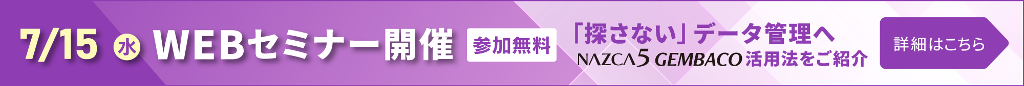 【7月15日(水) 開催】データを探す時代はもう終わり!「NAZCA5 GEMBACO(ゲンバコ)」WEBセミナーのご案内